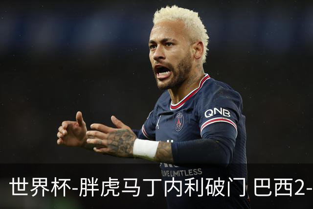 世界杯-胖虎马丁内利破门 巴西2-1逆转读秒绝杀日本