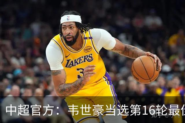 中超官方：韦世豪当选第16轮最佳球员 梅开二度补时绝杀