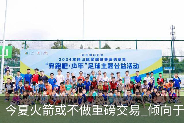 今夏火箭或不做重磅交易 倾向于继续尝试现有阵容&开局不利再求变