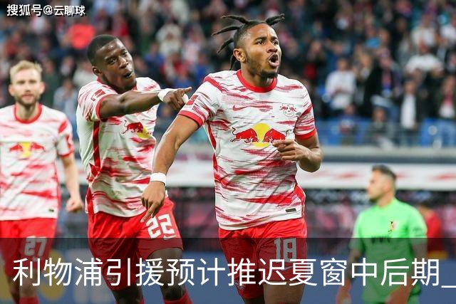 利物浦引援预计推迟夏窗中后期 努涅斯和萨拉赫都不可能回归