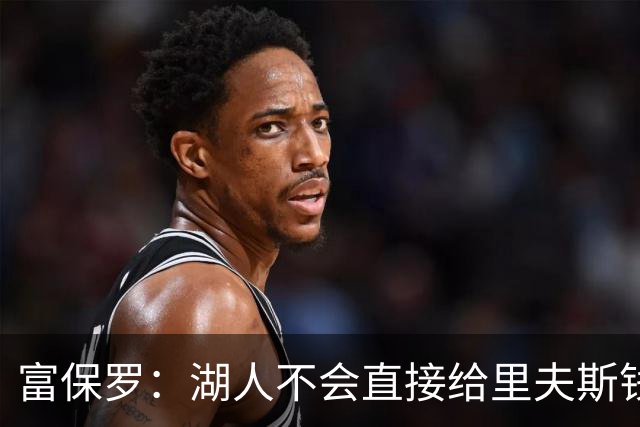 富保罗：湖人不会直接给里夫斯钱 肯定有别队报价让湖人不得不给