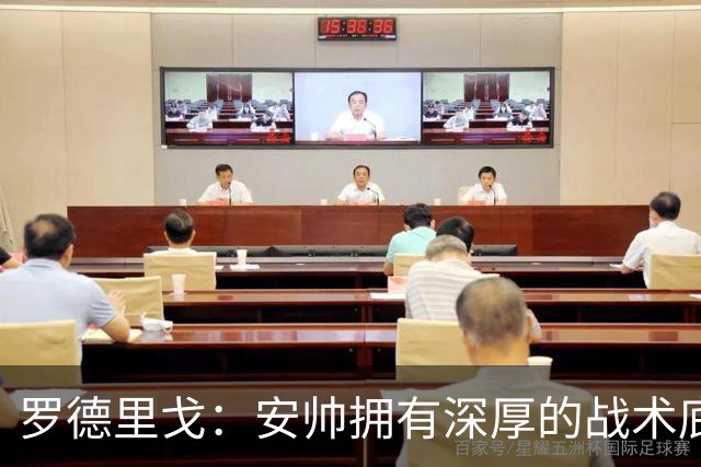 罗德里戈：安帅拥有深厚的战术底蕴，以及擅长调和队内氛围的能力