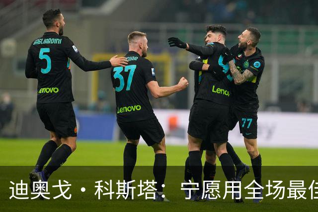 迪奥戈·科斯塔：宁愿用全场最佳换一场胜利 现在专注于下一场