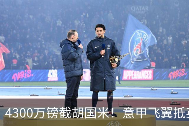 4300万镑截胡国米！意甲飞翼抵英体检，切尔西防曼城挖角！