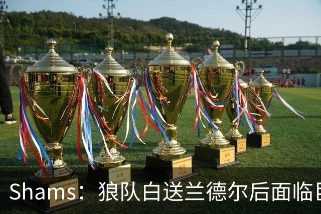 Shams：狼队白送兰德尔后面临巨大舆论压力 必须引进球星安抚华子
